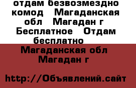 отдам безвозмездно комод - Магаданская обл., Магадан г. Бесплатное » Отдам бесплатно   . Магаданская обл.,Магадан г.